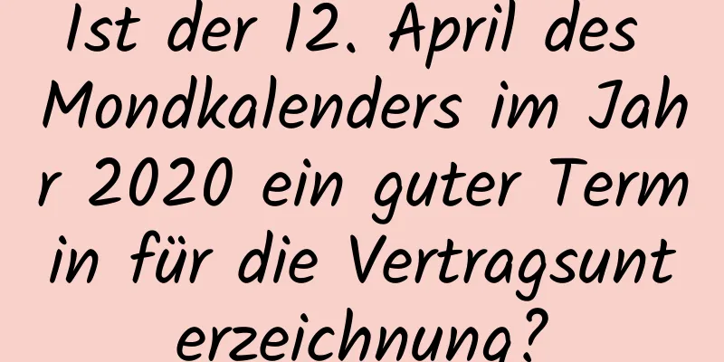 Ist der 12. April des Mondkalenders im Jahr 2020 ein guter Termin für die Vertragsunterzeichnung?