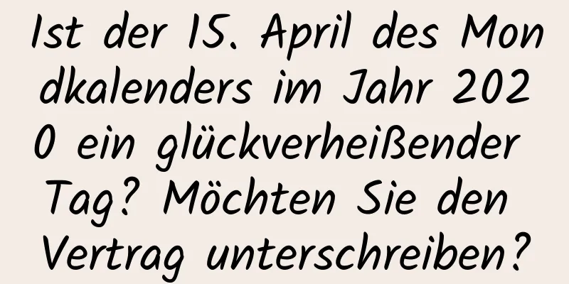 Ist der 15. April des Mondkalenders im Jahr 2020 ein glückverheißender Tag? Möchten Sie den Vertrag unterschreiben?