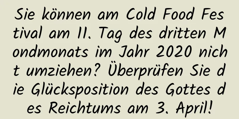 Sie können am Cold Food Festival am 11. Tag des dritten Mondmonats im Jahr 2020 nicht umziehen? Überprüfen Sie die Glücksposition des Gottes des Reichtums am 3. April!