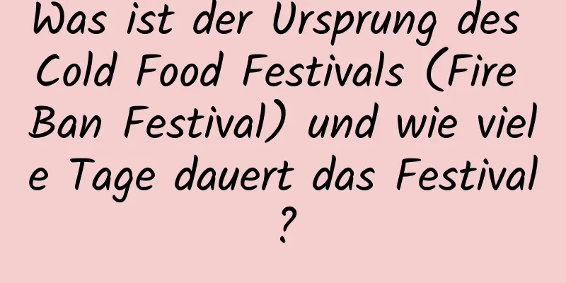 Was ist der Ursprung des Cold Food Festivals (Fire Ban Festival) und wie viele Tage dauert das Festival?