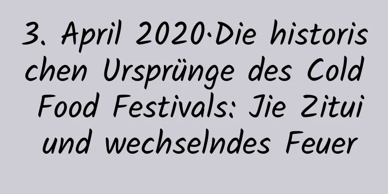 3. April 2020·Die historischen Ursprünge des Cold Food Festivals: Jie Zitui und wechselndes Feuer