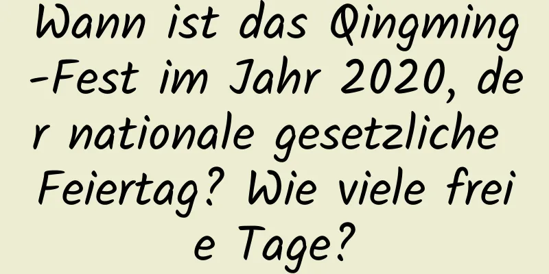 Wann ist das Qingming-Fest im Jahr 2020, der nationale gesetzliche Feiertag? Wie viele freie Tage?