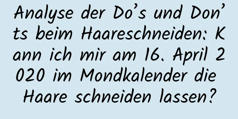 Analyse der Do’s und Don’ts beim Haareschneiden: Kann ich mir am 16. April 2020 im Mondkalender die Haare schneiden lassen?