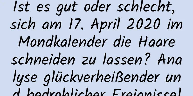 Ist es gut oder schlecht, sich am 17. April 2020 im Mondkalender die Haare schneiden zu lassen? Analyse glückverheißender und bedrohlicher Ereignisse!