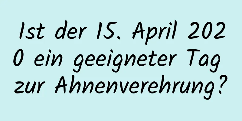 Ist der 15. April 2020 ein geeigneter Tag zur Ahnenverehrung?