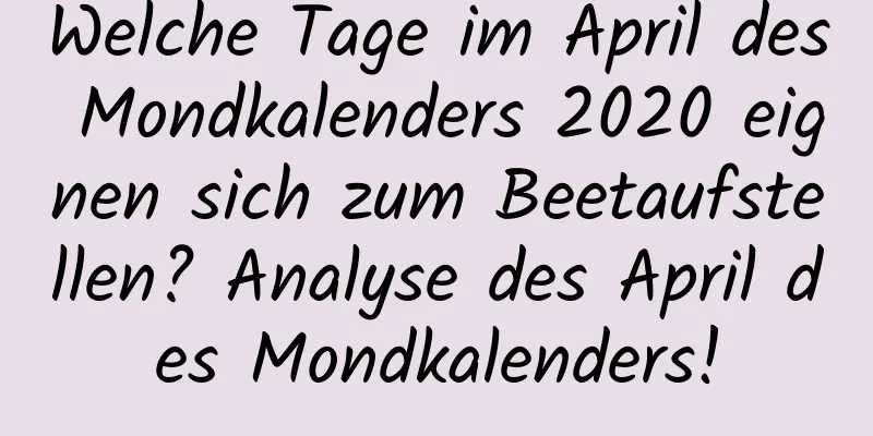 Welche Tage im April des Mondkalenders 2020 eignen sich zum Beetaufstellen? Analyse des April des Mondkalenders!