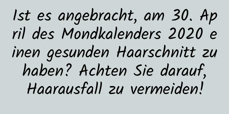 Ist es angebracht, am 30. April des Mondkalenders 2020 einen gesunden Haarschnitt zu haben? Achten Sie darauf, Haarausfall zu vermeiden!