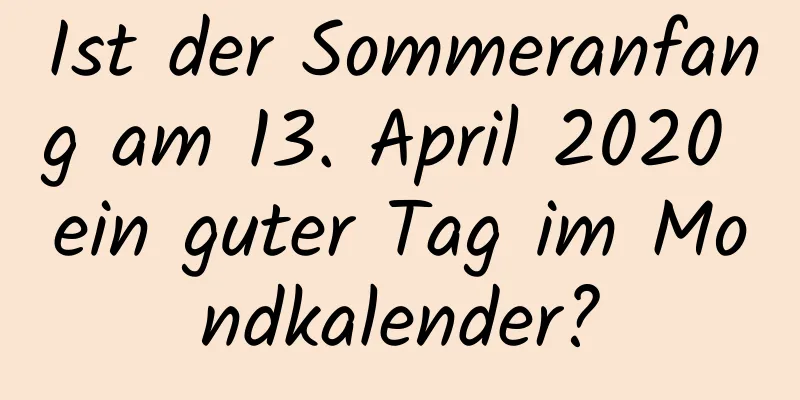 Ist der Sommeranfang am 13. April 2020 ein guter Tag im Mondkalender?