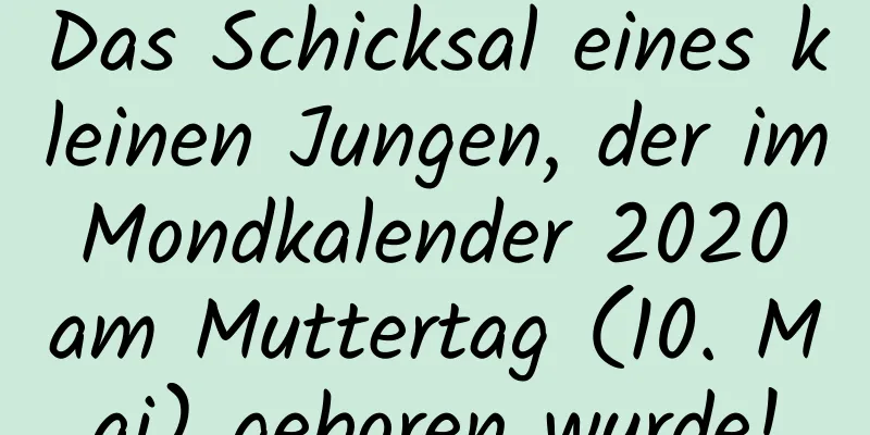 Das Schicksal eines kleinen Jungen, der im Mondkalender 2020 am Muttertag (10. Mai) geboren wurde!