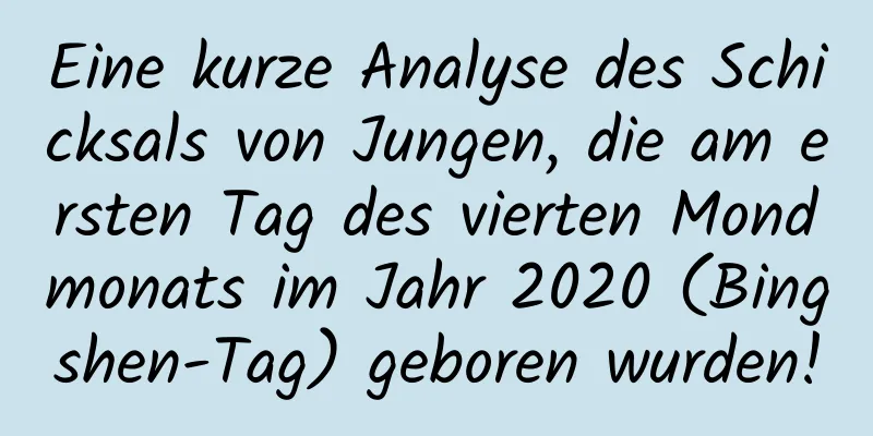 Eine kurze Analyse des Schicksals von Jungen, die am ersten Tag des vierten Mondmonats im Jahr 2020 (Bingshen-Tag) geboren wurden!