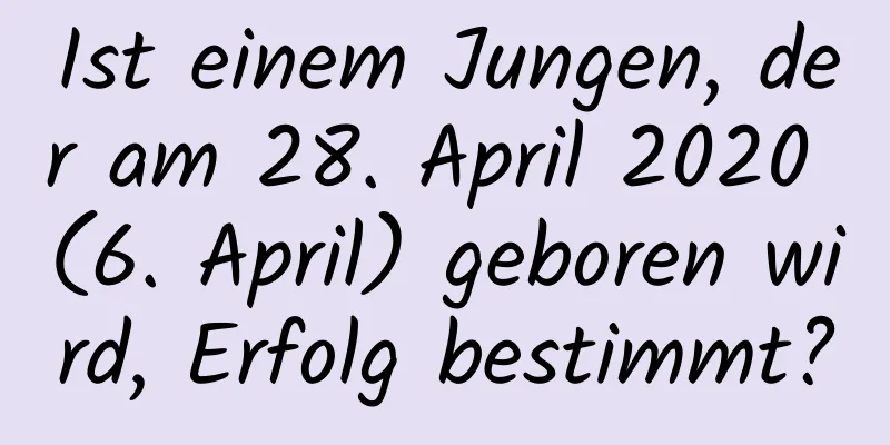 Ist einem Jungen, der am 28. April 2020 (6. April) geboren wird, Erfolg bestimmt?