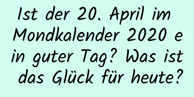 Ist der 20. April im Mondkalender 2020 ein guter Tag? Was ist das Glück für heute?