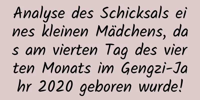 Analyse des Schicksals eines kleinen Mädchens, das am vierten Tag des vierten Monats im Gengzi-Jahr 2020 geboren wurde!