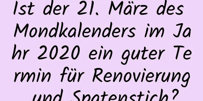 Ist der 21. März des Mondkalenders im Jahr 2020 ein guter Termin für Renovierung und Spatenstich?