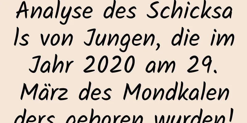 Analyse des Schicksals von Jungen, die im Jahr 2020 am 29. März des Mondkalenders geboren wurden!