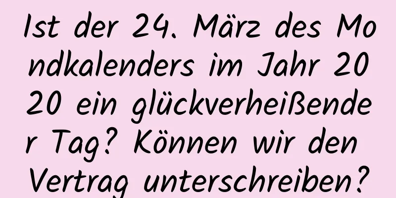 Ist der 24. März des Mondkalenders im Jahr 2020 ein glückverheißender Tag? Können wir den Vertrag unterschreiben?