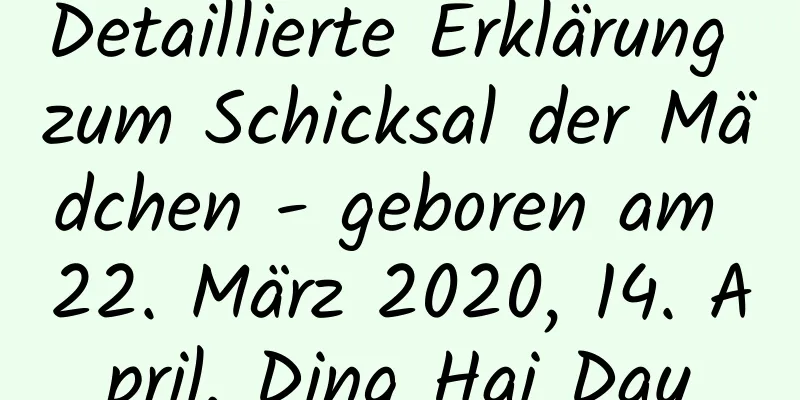 Detaillierte Erklärung zum Schicksal der Mädchen - geboren am 22. März 2020, 14. April, Ding Hai Day