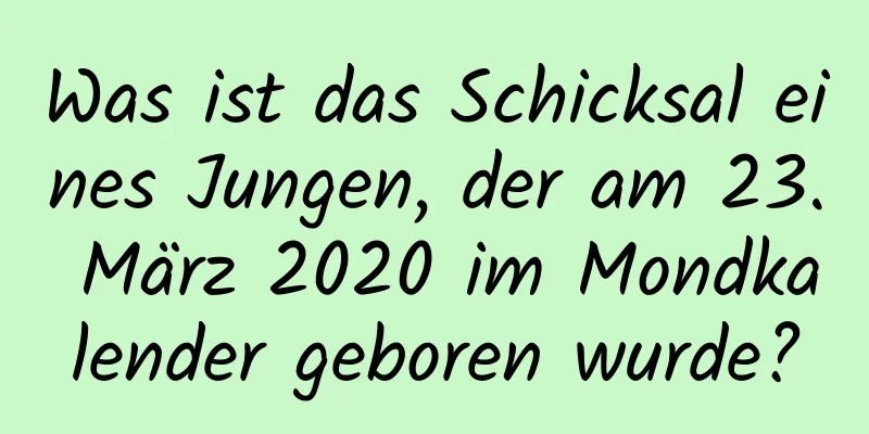 Was ist das Schicksal eines Jungen, der am 23. März 2020 im Mondkalender geboren wurde?