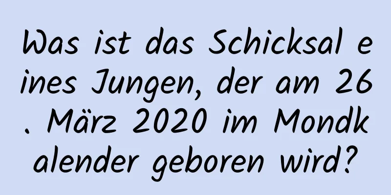 Was ist das Schicksal eines Jungen, der am 26. März 2020 im Mondkalender geboren wird?