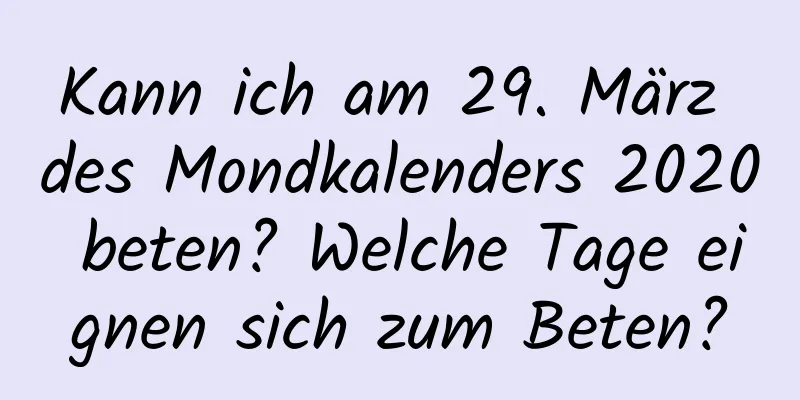 Kann ich am 29. März des Mondkalenders 2020 beten? Welche Tage eignen sich zum Beten?