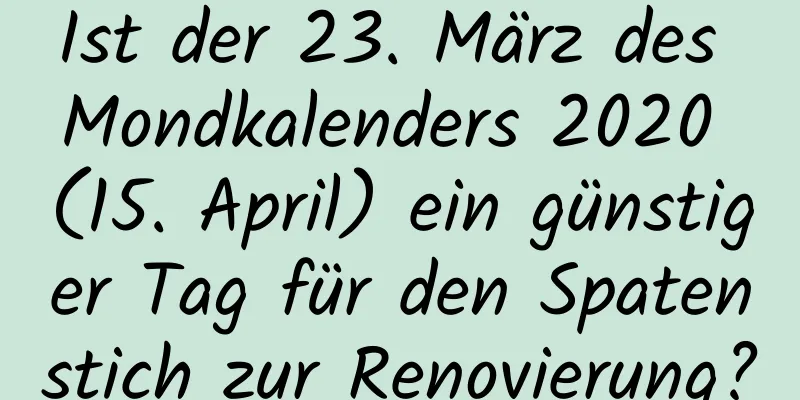 Ist der 23. März des Mondkalenders 2020 (15. April) ein günstiger Tag für den Spatenstich zur Renovierung?