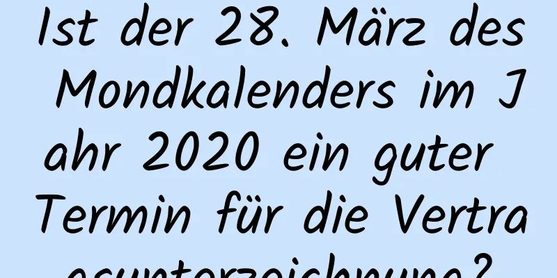 Ist der 28. März des Mondkalenders im Jahr 2020 ein guter Termin für die Vertragsunterzeichnung?