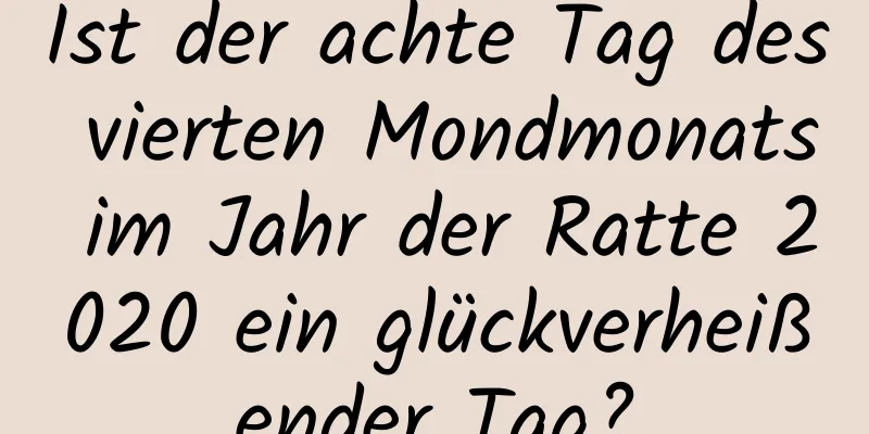 Ist der achte Tag des vierten Mondmonats im Jahr der Ratte 2020 ein glückverheißender Tag?