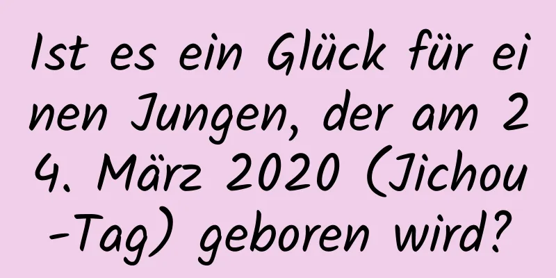 Ist es ein Glück für einen Jungen, der am 24. März 2020 (Jichou-Tag) geboren wird?