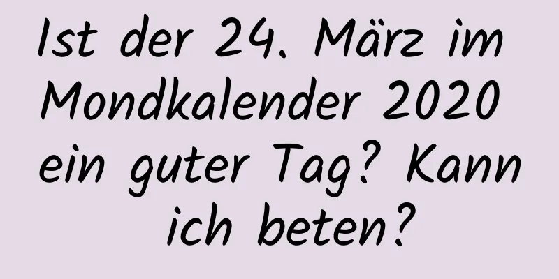 Ist der 24. März im Mondkalender 2020 ein guter Tag? Kann ich beten?