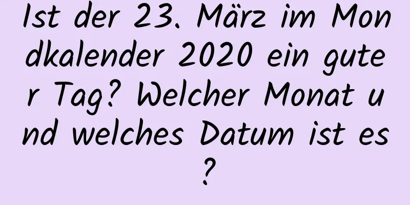 Ist der 23. März im Mondkalender 2020 ein guter Tag? Welcher Monat und welches Datum ist es?