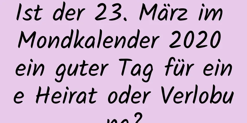 Ist der 23. März im Mondkalender 2020 ein guter Tag für eine Heirat oder Verlobung?