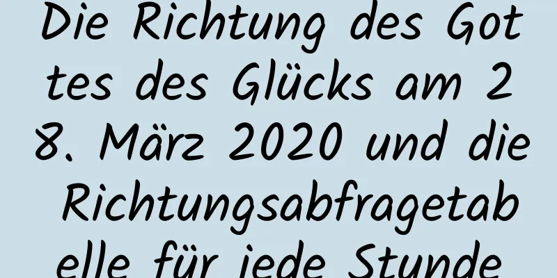 Die Richtung des Gottes des Glücks am 28. März 2020 und die Richtungsabfragetabelle für jede Stunde