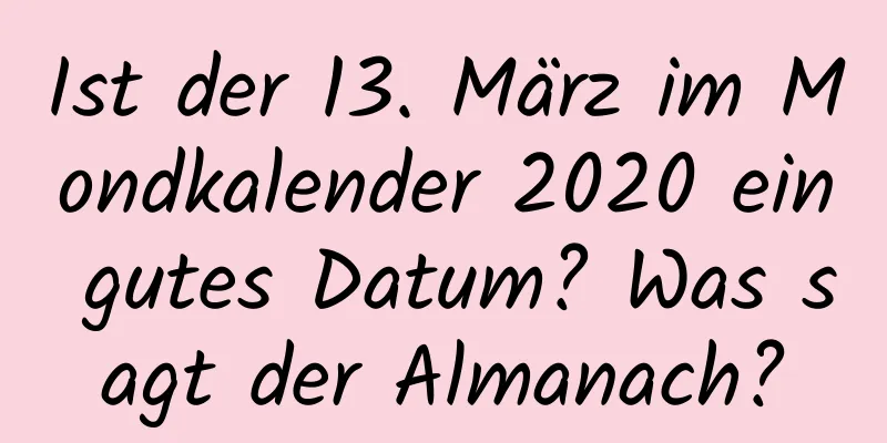 Ist der 13. März im Mondkalender 2020 ein gutes Datum? Was sagt der Almanach?