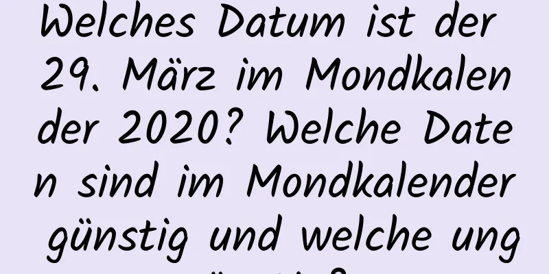 Welches Datum ist der 29. März im Mondkalender 2020? Welche Daten sind im Mondkalender günstig und welche ungünstig?