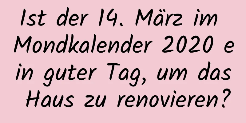 Ist der 14. März im Mondkalender 2020 ein guter Tag, um das Haus zu renovieren?