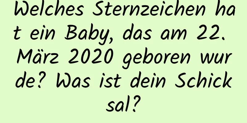 Welches Sternzeichen hat ein Baby, das am 22. März 2020 geboren wurde? Was ist dein Schicksal?