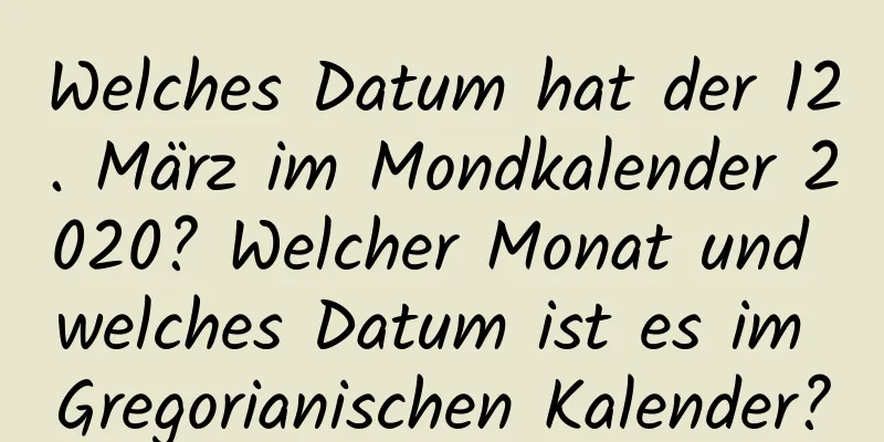 Welches Datum hat der 12. März im Mondkalender 2020? Welcher Monat und welches Datum ist es im Gregorianischen Kalender?