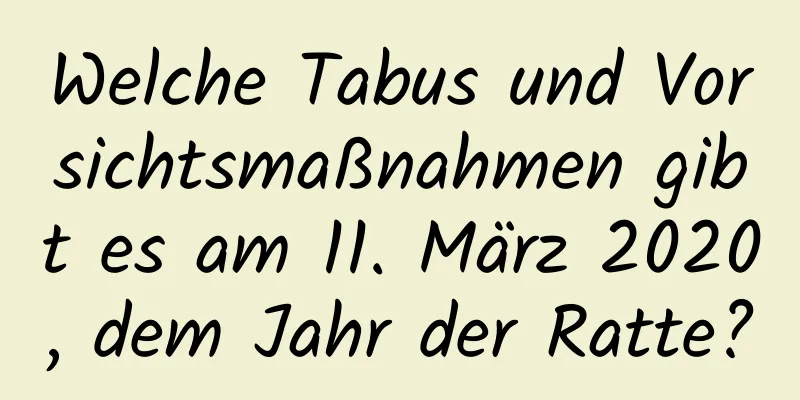 Welche Tabus und Vorsichtsmaßnahmen gibt es am 11. März 2020, dem Jahr der Ratte?