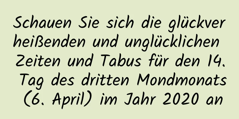 Schauen Sie sich die glückverheißenden und unglücklichen Zeiten und Tabus für den 14. Tag des dritten Mondmonats (6. April) im Jahr 2020 an