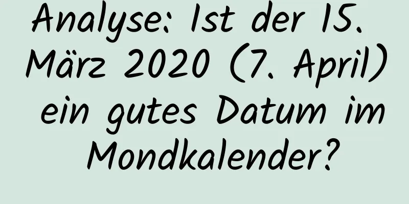 Analyse: Ist der 15. März 2020 (7. April) ein gutes Datum im Mondkalender?