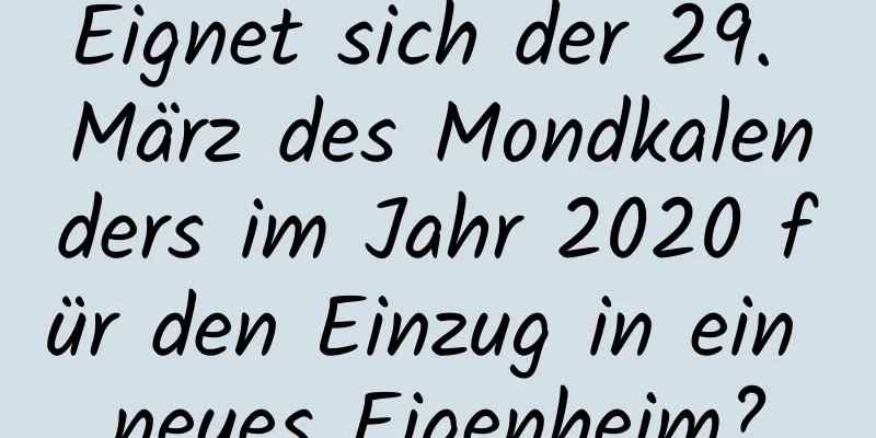 Eignet sich der 29. März des Mondkalenders im Jahr 2020 für den Einzug in ein neues Eigenheim?