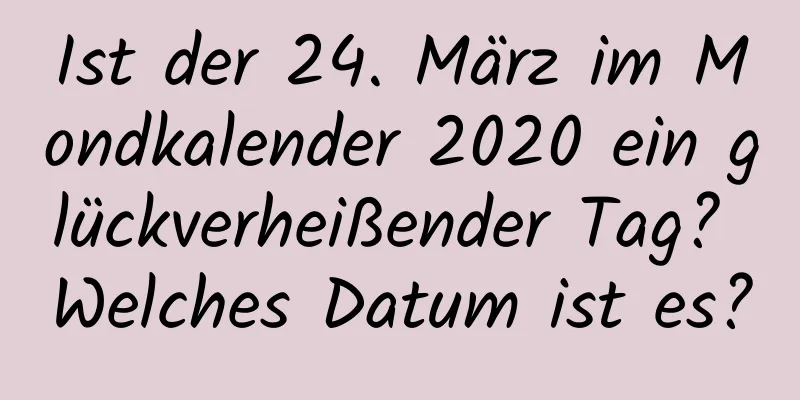 Ist der 24. März im Mondkalender 2020 ein glückverheißender Tag? Welches Datum ist es?