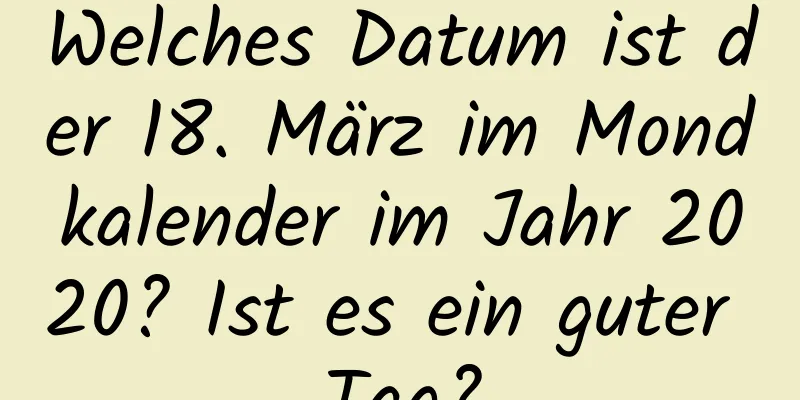 Welches Datum ist der 18. März im Mondkalender im Jahr 2020? Ist es ein guter Tag?