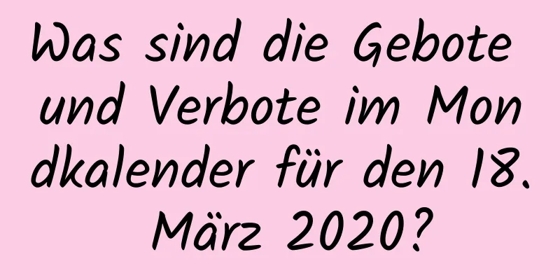 Was sind die Gebote und Verbote im Mondkalender für den 18. März 2020?