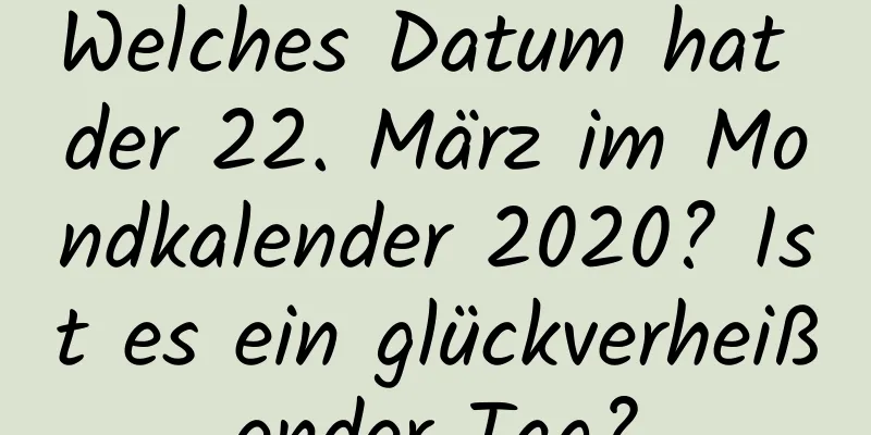 Welches Datum hat der 22. März im Mondkalender 2020? Ist es ein glückverheißender Tag?