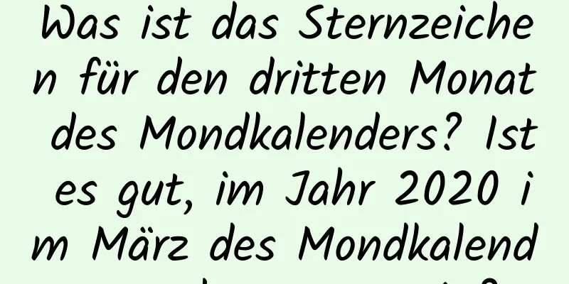 Was ist das Sternzeichen für den dritten Monat des Mondkalenders? Ist es gut, im Jahr 2020 im März des Mondkalenders geboren zu sein?