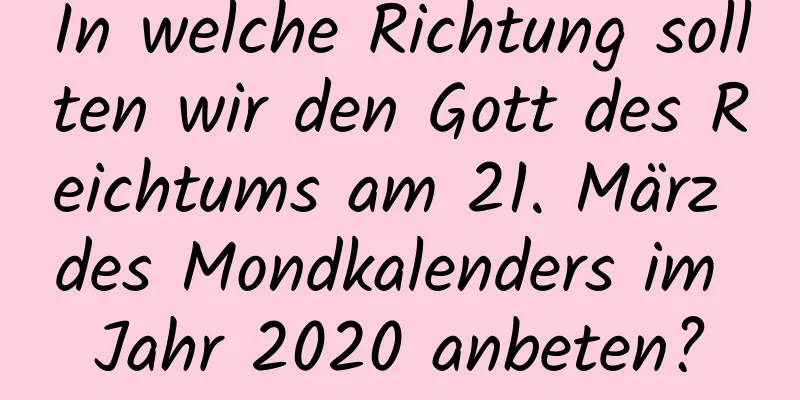 In welche Richtung sollten wir den Gott des Reichtums am 21. März des Mondkalenders im Jahr 2020 anbeten?