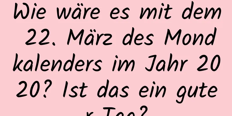 Wie wäre es mit dem 22. März des Mondkalenders im Jahr 2020? Ist das ein guter Tag?