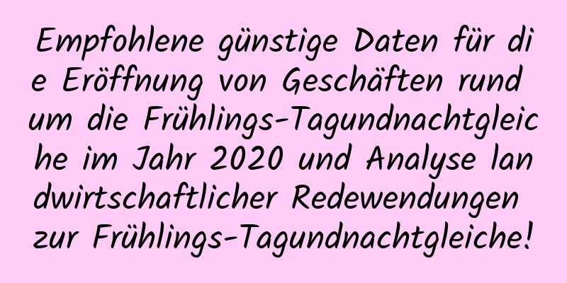 Empfohlene günstige Daten für die Eröffnung von Geschäften rund um die Frühlings-Tagundnachtgleiche im Jahr 2020 und Analyse landwirtschaftlicher Redewendungen zur Frühlings-Tagundnachtgleiche!