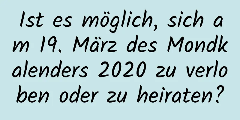 Ist es möglich, sich am 19. März des Mondkalenders 2020 zu verloben oder zu heiraten?